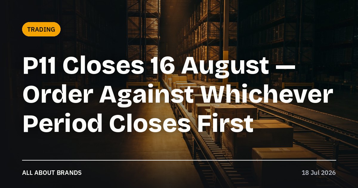 P11 Closes 16 August — Order Against Whichever Period Closes First
